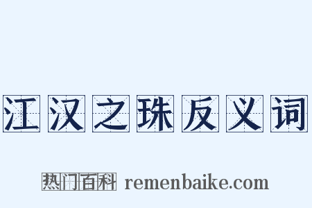 江汉之珠反义词是什么意思的图片